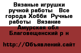 Вязаные игрушки ручной работы - Все города Хобби. Ручные работы » Вязание   . Амурская обл.,Благовещенский р-н